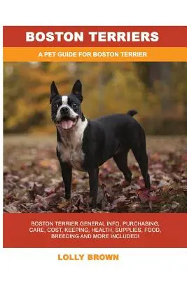 Boston terrierek: Boston Terrier Általános információk, beszerzés, gondozás, költségek, tartás, egészség, felszerelés, eledel, tenyésztés és még sok más! A Pe - Boston Terriers: Boston Terrier General Info, Purchasing, Care, Cost, Keeping, Health, Supplies, Food, Breeding and More Included! A Pe