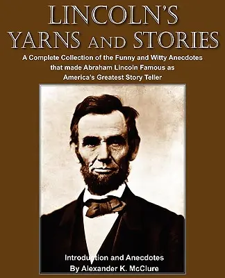 Lincoln fonalai és történetei: Azoknak a vicces és szellemes anekdotáknak a teljes gyűjteménye, amelyek Abraham Lincolnt Amerika legnagyobb mesemondójaként tették híressé. - Lincoln's Yarns and Stories: A Complete Collection of the Funny and Witty Anecdotes that made Abraham Lincoln Famous as America's Greatest Story Te