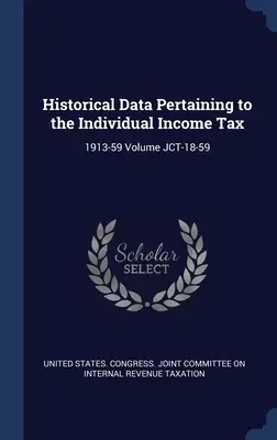 A személyi jövedelemadóra vonatkozó történelmi adatok: 1913-59 JCT-18-59 kötet - Historical Data Pertaining to the Individual Income Tax: 1913-59 Volume JCT-18-59