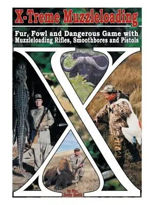 X-Treme Muzzleloading: Szőrme, szárnyasok és veszélyes vadak torkolattöltő puskákkal, simacsövű puskákkal és pisztolyokkal - X-Treme Muzzleloading: Fur, Fowl and Dangerous Game with Muzzleloading Rifles, Smoothbores and Pistols