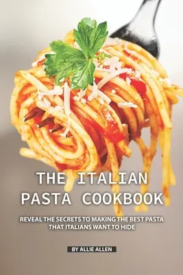 Az olasz tészta szakácskönyv: Fedje fel a legjobb tészta elkészítésének titkait, amit az olaszok el akarnak rejteni - The Italian Pasta Cookbook: Reveal the Secrets to Making the Best Pasta that Italians Want to Hide