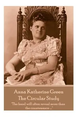 Anna Katherine Green - A körkörös tanulmány: A kéz gyakran többet árul el, mint az arc ....