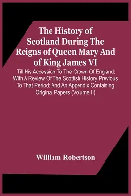 Skócia története Mária királynő és Jakab király uralkodása alatt. Az angol koronához való csatlakozásáig; a skótok áttekintésével. - The History Of Scotland During The Reigns Of Queen Mary And Of King James Vi. Till His Accession To The Crown Of England; With A Review Of The Scottis