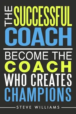 A sikeres edző: Legyen az az edző, aki bajnokokat teremt - The Successful Coach: Become The Coach Who Creates Champions