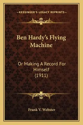 Ben Hardy repülőgépe: Or Making A Record For Himself (1911) - Ben Hardy's Flying Machine: Or Making A Record For Himself (1911)