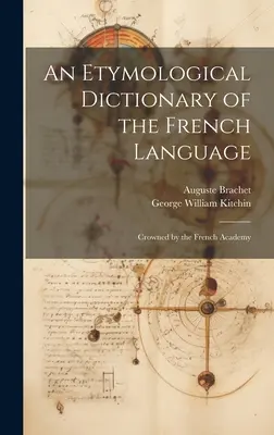 A francia nyelv etimológiai szótára: A Francia Akadémia által megkoronázva - An Etymological Dictionary of the French Language: Crowned by the French Academy