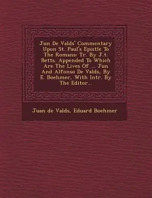 Ju N de Vald S' Commentary Upon St. Paul's Epistle to the Romans: Tr. by J. T. Betts. Appended to Which Are the Lives of ... Ju N és Alfonso de Vald S - Ju N de Vald S' Commentary Upon St. Paul's Epistle to the Romans: Tr. by J.T. Betts. Appended to Which Are the Lives of ... Ju N and Alfonso de Vald S