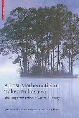 Egy elveszett matematikus, Takeo Nakasawa: A matroidelmélet elfeledett atyja - A Lost Mathematician, Takeo Nakasawa: The Forgotten Father of Matroid Theory