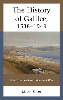 Galilea története, 1538-1949: Miszticizmus, modernizáció és háború - The History of Galilee, 1538-1949: Mysticism, Modernization, and War