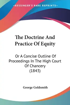 A méltányosság tana és gyakorlata: Or A Concise Outline Of Proceedings In The High Court Of Chancery (1843) - The Doctrine And Practice Of Equity: Or A Concise Outline Of Proceedings In The High Court Of Chancery (1843)