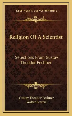 Egy tudós vallása: Válogatások Gustav Theodor Fechnertől - Religion Of A Scientist: Selections From Gustav Theodor Fechner