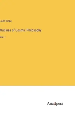 A kozmikus filozófia vázlatai: I. kötet - Outlines of Cosmic Philosophy: Vol. I