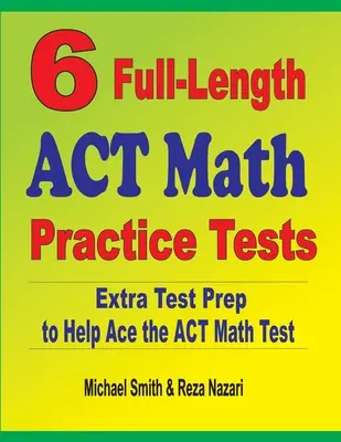 6 teljes hosszúságú ACT matematikai gyakorlati teszt: Az ACT matematika teszthez: Extra tesztfelkészítés az ACT matematika teszthez - 6 Full-Length ACT Math Practice Tests: Extra Test Prep to Help Ace the ACT Math Test