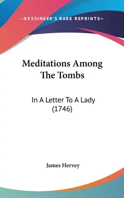 Meditációk a sírok között: Egy levélben egy hölgyhöz (1746) - Meditations Among The Tombs: In A Letter To A Lady (1746)