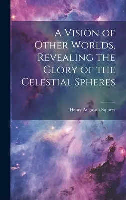 A Vision of Other Worlds, Revealing the Glory of the Celestial Spheres (Más világok látomása, az égi szférák dicsőségének feltárása) - A Vision of Other Worlds, Revealing the Glory of the Celestial Spheres