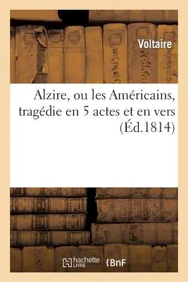 Alzire, Ou Les Amricains, Tragdie En 5 Actes Et En Vers