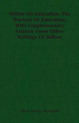 Milton az oktatásról: A nevelésről szóló traktátus, kiegészítve Milton más írásaiból származó kivonatokkal - Milton On Education: The Tractate Of Education, With Supplementary Extracts From Other Writings Of Milton