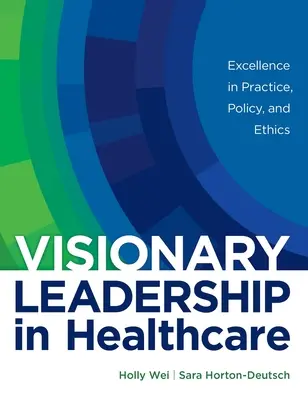 Jövőképes vezetés az egészségügyben: Kiválóság a gyakorlatban, a politikában és az etikában - Visionary Leadership in Healthcare: Excellence in Practice, Policy, and Ethics