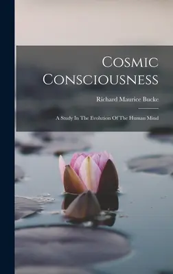 Kozmikus tudatosság: A Study In The Evolution Of The Human Mind - Cosmic Consciousness: A Study In The Evolution Of The Human Mind