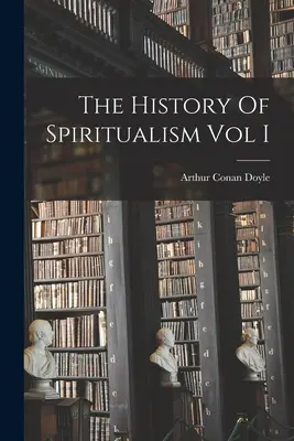 A spiritizmus története I. kötet - The History Of Spiritualism Vol I