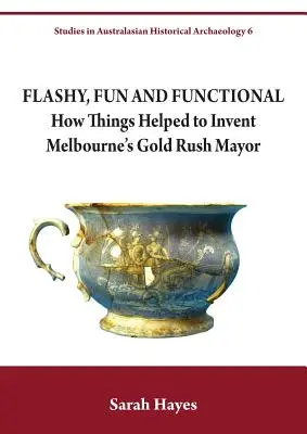 Feltűnő, szórakoztató és funkcionális: Hogyan segítettek a dolgok feltalálni Melbourne aranylázas polgármesterét - Flashy, Fun and Functional: How Things Helped to Invent Melbourne's Gold Rush Mayor