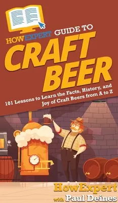 HowExpert Guide to Craft Beer: 101 lecke a kézműves sörök tényeinek, történetének és örömének megismeréséhez A-tól Z-ig - HowExpert Guide to Craft Beer: 101 Lessons to Learn the Facts, History, and Joy of Craft Beers from A to Z