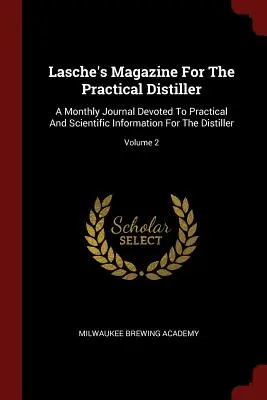 Lasche's Magazine For The Practical Distiller: A Monthly Journal Devoted To Practical And Scientific Information For The Distiller; 2. kötet - Lasche's Magazine For The Practical Distiller: A Monthly Journal Devoted To Practical And Scientific Information For The Distiller; Volume 2