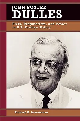 John Foster Dulles: Dulles: Kegyesség, pragmatizmus és hatalom az amerikai külpolitikában - John Foster Dulles: Piety, Pragmatism, and Power in U.S. Foreign Policy