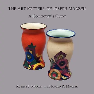 Joseph Mrazek kerámiaművészete: A Collector's Guide - The Art Pottery of Joseph Mrazek: A Collector's Guide