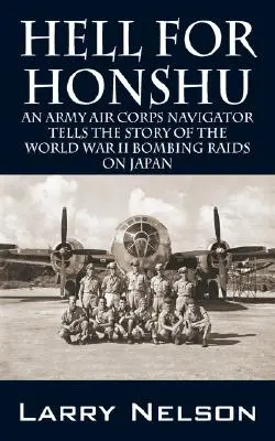 Pokol Honshunak: A hadsereg légierejének navigátora elmeséli a Japán elleni második világháborús bombatámadások történetét - Hell for Honshu: An Army Air Corps Navigator Tells the Story of the World War II Bombing Raids on Japan