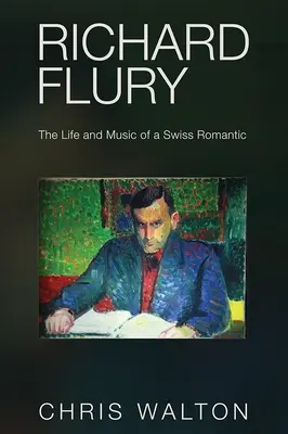 Richard Flury: Egy svájci romantikus élete és zenéje - Richard Flury: The Life and Music of a Swiss Romantic