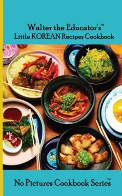 Walter, a pedagógus kis koreai receptek szakácskönyve - Walter the Educator's Little Korean Recipes Cookbook