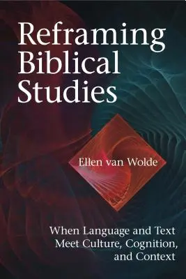 A bibliai tanulmányok újragondolása: Amikor a nyelv és a szöveg találkozik a kultúrával, a megismeréssel és a kontextussal - Reframing Biblical Studies: When Language and Text Meet Culture, Cognition, and Context