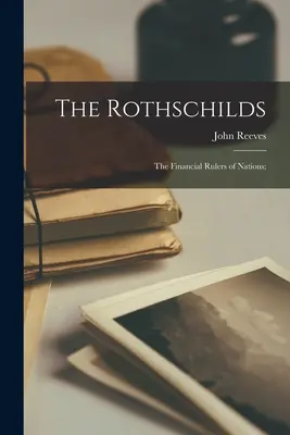 A Rothschildok: a nemzetek pénzügyi urai; - The Rothschilds: the Financial Rulers of Nations;