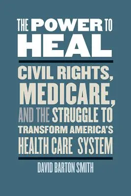 A gyógyítás hatalma: Polgárjogok, a Medicare és az amerikai egészségügyi rendszer átalakításáért folytatott küzdelem - The Power to Heal: Civil Rights, Medicare, and the Struggle to Transform America's Health Care System