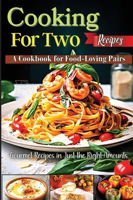 Cooking For Two Receptes: A Cookbook for Food-Loving Pairs: A Cookbook for Food-Loving Pairs - Cooking For Two Recipes: A Cookbook for Food-Loving Pairs