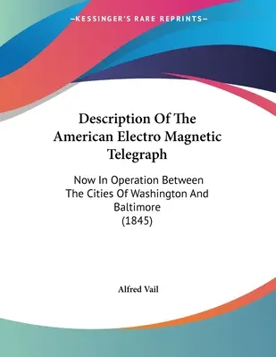 Az amerikai elektromágneses távíró leírása: Jelenleg Washington és Baltimore városai között üzemel (1845) - Description Of The American Electro Magnetic Telegraph: Now In Operation Between The Cities Of Washington And Baltimore (1845)