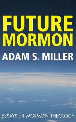 Future Mormon: Esszék a mormon teológiában - Future Mormon: Essays in Mormon Theology