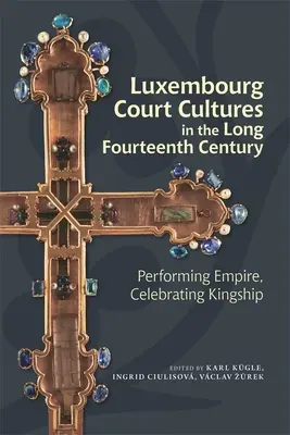 Luxemburgi udvari kultúrák a hosszú XIV. században: Performing Empire, Celebrating Kingship - Luxembourg Court Cultures in the Long Fourteenth Century: Performing Empire, Celebrating Kingship