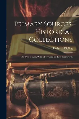 Primární prameny, historické sbírky: S předmluvou T. S. Wentwortha - Primary Sources, Historical Collections: The Eyes of Asia, With a Foreword by T. S. Wentworth