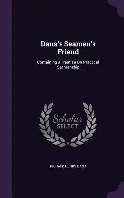 Dana's Seamen's Friend: A gyakorlati tengerészmesterségről szóló értekezéssel. - Dana's Seamen's Friend: Containing a Treatise On Practical Seamanship