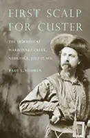 Az első skalp Custer számára: A csetepaté Warbonnet Creeknél, Nebraska, 1876. július 17. - First Scalp for Custer: The Skirmish at Warbonnet Creek, Nebraska, July 17, 1876