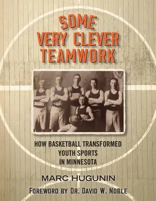 Nagyon okos csapatmunka: Hogyan alakította át a kosárlabda az ifjúsági sportokat Minnesotában? - Some Very Clever Teamwork: How Basketball Transformed Youth Sports in Minnesota