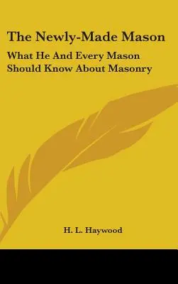 A frissen végzett szabadkőműves: Amit neki és minden szabadkőművesnek tudnia kell a szabadkőművességről - The Newly-Made Mason: What He And Every Mason Should Know About Masonry