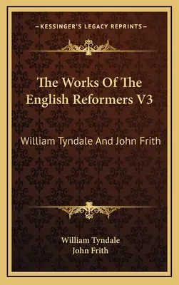 Az angol reformátorok művei V3: William Tyndale és John Frith - The Works Of The English Reformers V3: William Tyndale And John Frith