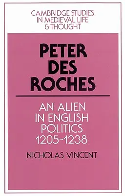 Peter Des Roches: Roches: Egy idegen az angol politikában, 1205-1238 - Peter Des Roches: An Alien in English Politics, 1205-1238