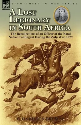 Egy elveszett légiós Dél-Afrikában: A Natal Native Kontingens egy tisztjének visszaemlékezései az 1879-es zulu háború idején. - A Lost Legionary in South Africa: The Recollections of an Officer of the Natal Native Contingent During the Zulu War, 1879