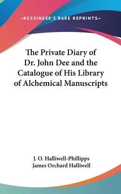 Dr. John Dee magánnaplója és alkímiai kéziratokat tartalmazó könyvtárának katalógusa - The Private Diary of Dr. John Dee and the Catalogue of His Library of Alchemical Manuscripts