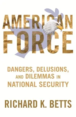 American Force: Veszélyek, téveszmék és dilemmák a nemzetbiztonságban - American Force: Dangers, Delusions, and Dilemmas in National Security