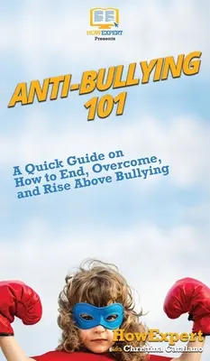 Anti-Bullying 101: Gyors útmutató a zaklatás megszüntetéséhez, leküzdéséhez és a zaklatás feletti felemelkedéséhez - Anti-Bullying 101: A Quick Guide on How to End, Overcome, and Rise Above Bullying